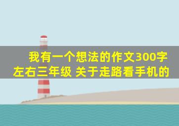 我有一个想法的作文300字左右三年级 关于走路看手机的